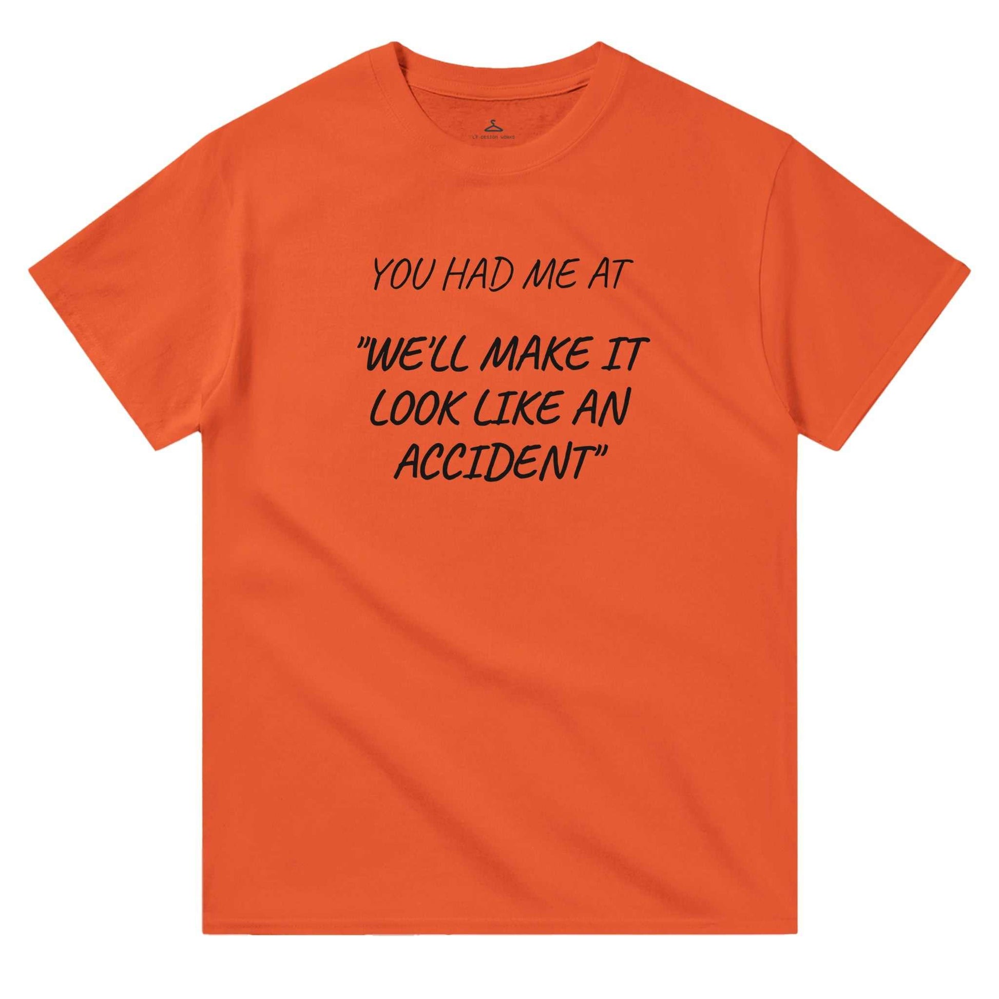 Orange women's crewneck t-shirt with text "You Had Me At 'We'll Make It Look Like An Accident,'" made of 100% durable cotton.