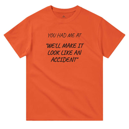 Orange women's crewneck t-shirt with text "You Had Me At 'We'll Make It Look Like An Accident,'" made of 100% durable cotton.